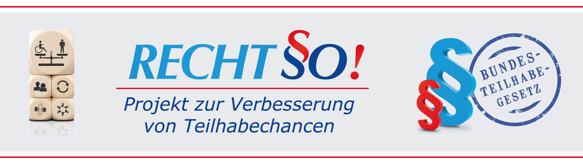 Quelle: Würfel: thodonal - Adobe Stock; Logo: Norbert Gatz, Paragraphen: virtua73 - Adobe Stock, Stempel: fotohansel - Adobe Stock, thodonal - Adobe Stock; Norbert Gatz, virtua73 - Adobe Stock, fotohansel - Adobe Stock, Adobe Stock: 505739706, 38492079, 79372881c Bildleiste des Projekts RECHTSO! zur Verbesserung von Teilhabechancen, mit Logo, einem Bild mit Würfel, die mit Symbolen von Gerechtigkeit und Ausgleich bedruckt sind, sowie einem Rundstempel "Bundesteilhabegesetz" und 2 stehenden Paragraphen-Symbolen